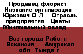 Продавец-флорист › Название организации ­ Юркевич О.Л. › Отрасль предприятия ­ Цветы › Минимальный оклад ­ 1 - Все города Работа » Вакансии   . Амурская обл.,Тында г.